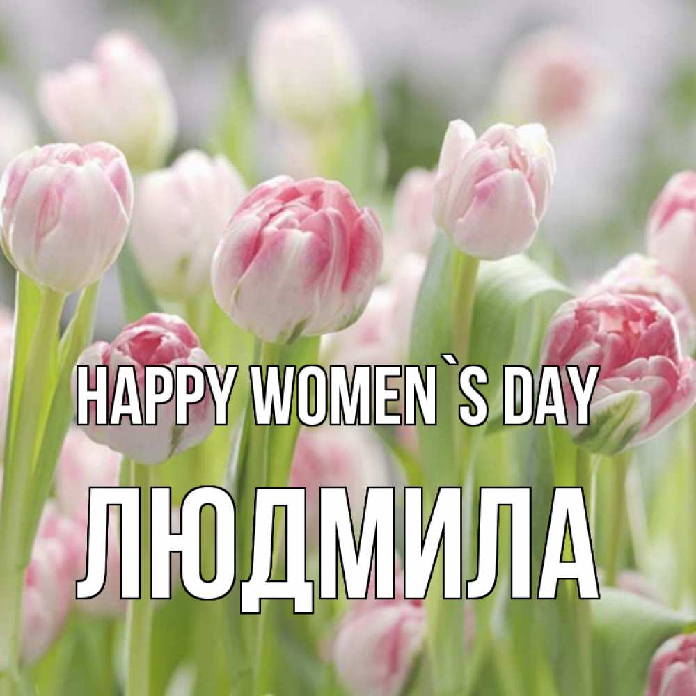 Greetings card с именем, Людмила happy women`s day цветы Greetings with text for free download 